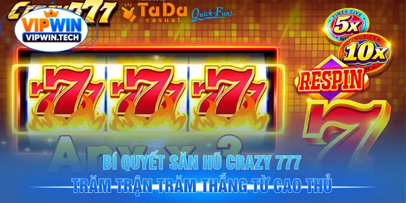 Bí quyết săn hũ Crazy 777 trăm trận trăm thắng từ cao thủ