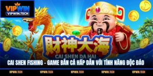 Cai Shen Fishing - Game Bắn Cá Hấp Dẫn Với Tính Năng Độc Đáo