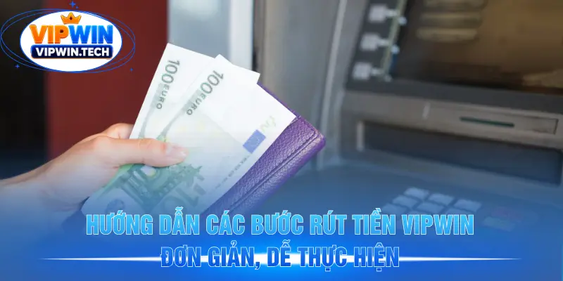 Hướng dẫn các bước rút tiền VIPWIN đơn giản, dễ thực hiện