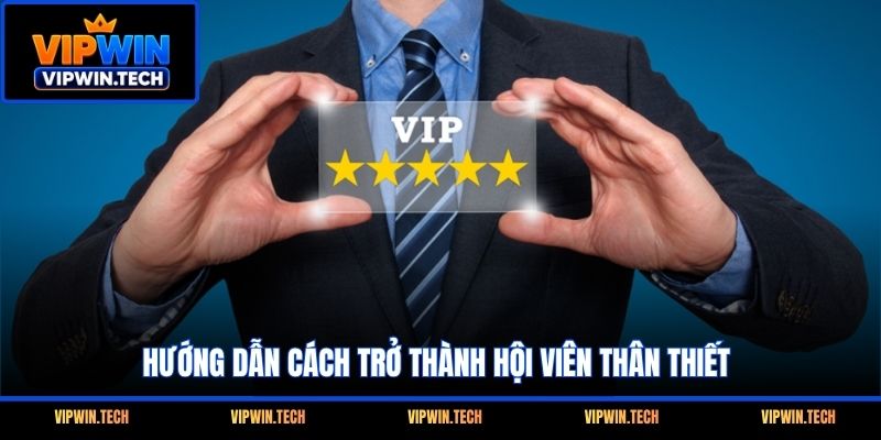 Hướng dẫn cách trở thành hội viên thân thiết