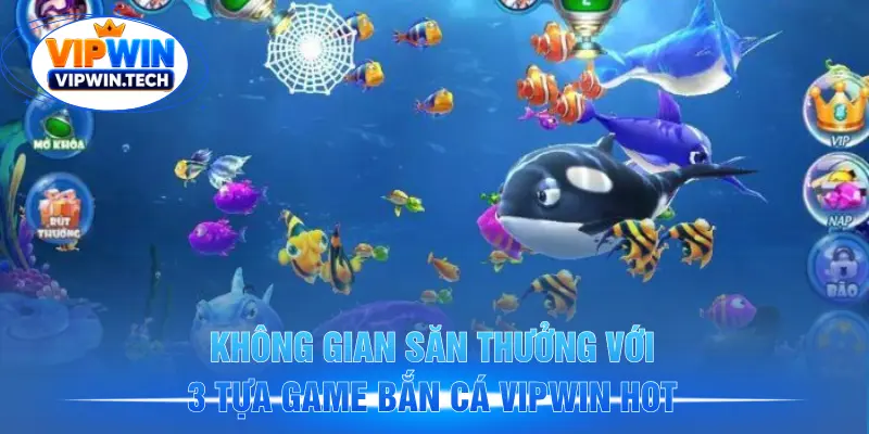 Không gian săn thưởng với 3 tựa game bắn cá VIPWIN hot