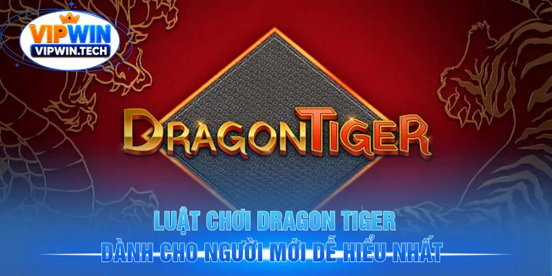 Luật chơi Dragon Tiger dành cho người mới dễ hiểu nhất