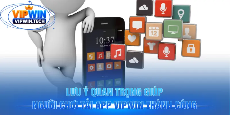 Lưu ý quan trọng giúp người chơi tải app VIPWIN thành công