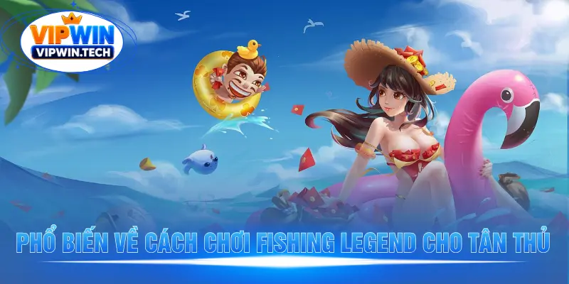 Phổ biến về cách chơi Fishing Legend cho tân thủ
