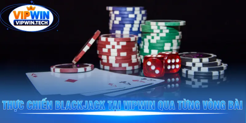 Thực chiến Blackjack tại VIPWIN qua từng vòng bài