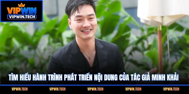 Tìm hiểu hành trình phát triển nội dung của tác giả Minh Khải